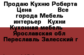 Продаю Кухню Роберта › Цена ­ 93 094 - Все города Мебель, интерьер » Кухни. Кухонная мебель   . Ярославская обл.,Переславль-Залесский г.
